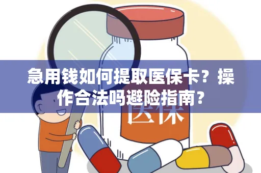 急用钱如何提取医保卡？操作合法吗避险指南？